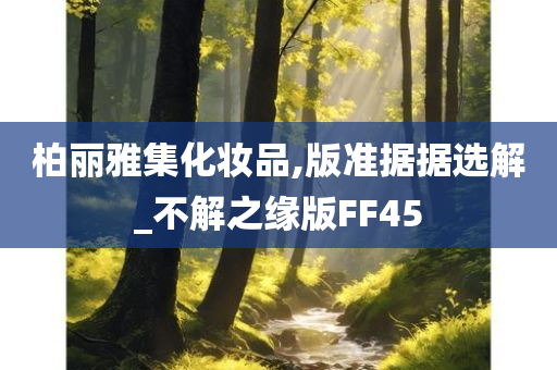 柏丽雅集化妆品,版准据据选解_不解之缘版FF45