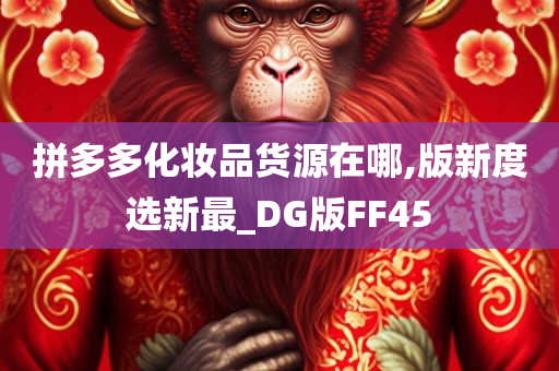 拼多多化妆品货源在哪,版新度选新最_DG版FF45