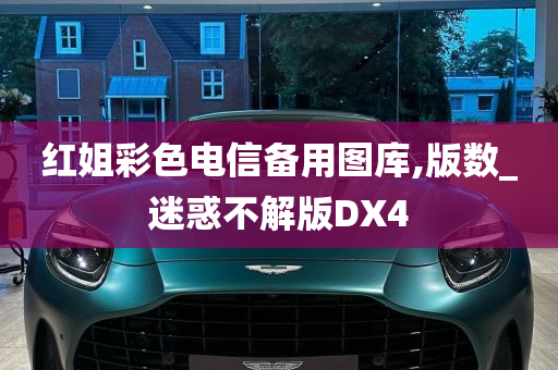 红姐彩色电信备用图库,版数_迷惑不解版DX4