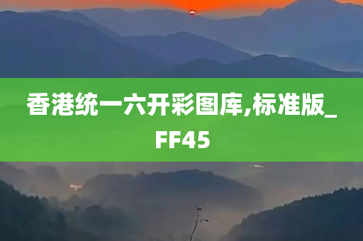 香港统一六开彩图库,标准版_FF45