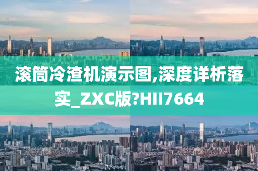 滚筒冷渣机演示图,深度详析落实_ZXC版?HII7664