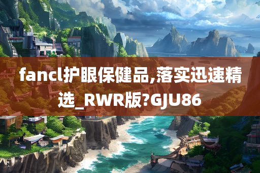 fancl护眼保健品,落实迅速精选_RWR版?GJU86