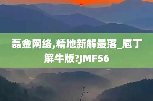 磊金网络,精地新解最落_庖丁解牛版?JMF56