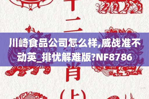 川崎食品公司怎么样,威战准不动英_排忧解难版?NF8786