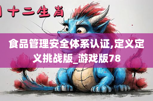 食品管理安全体系认证,定义定义挑战版_游戏版78