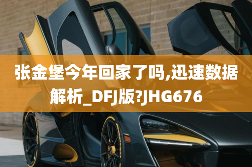 张金堡今年回家了吗,迅速数据解析_DFJ版?JHG676