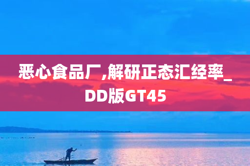 恶心食品厂,解研正态汇经率_DD版GT45