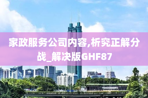 家政服务公司内容,析究正解分战_解决版GHF87