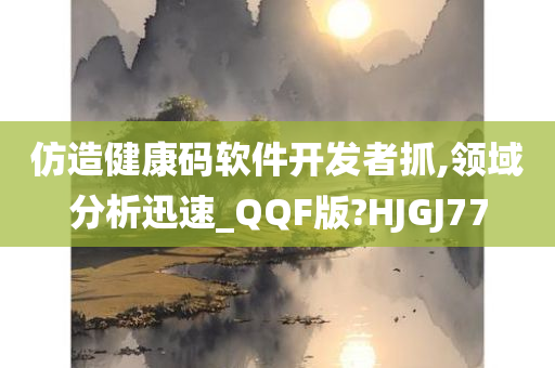 仿造健康码软件开发者抓,领域分析迅速_QQF版?HJGJ77