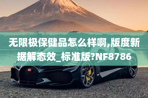 无限极保健品怎么样啊,版度新据解态效_标准版?NF8786