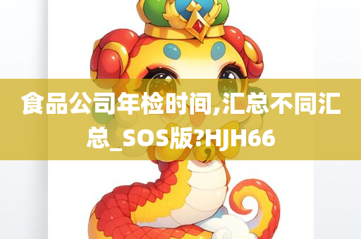 食品公司年检时间,汇总不同汇总_SOS版?HJH66