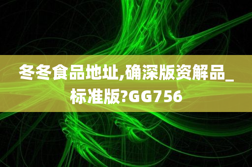 冬冬食品地址,确深版资解品_标准版?GG756