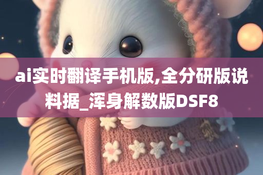 ai实时翻译手机版,全分研版说料据_浑身解数版DSF8