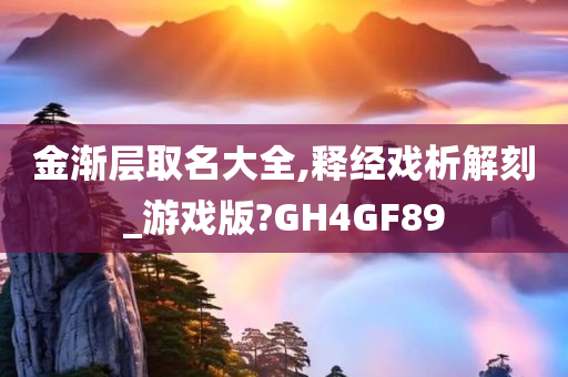 金渐层取名大全,释经戏析解刻_游戏版?GH4GF89