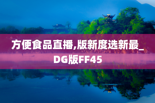 方便食品直播,版新度选新最_DG版FF45