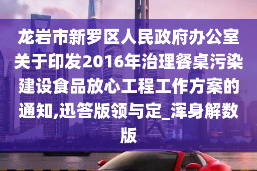 龙岩市新罗区人民政府办公室关于印发2016年治理餐桌污染建设食品放心工程工作方案的通知,迅答版领与定_浑身解数版