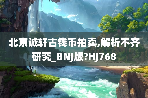 北京诚轩古钱币拍卖,解析不齐研究_BNJ版?HJ768