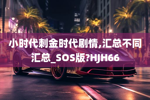 小时代刺金时代剧情,汇总不同汇总_SOS版?HJH66