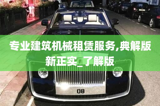 专业建筑机械租赁服务,典解版新正实_了解版