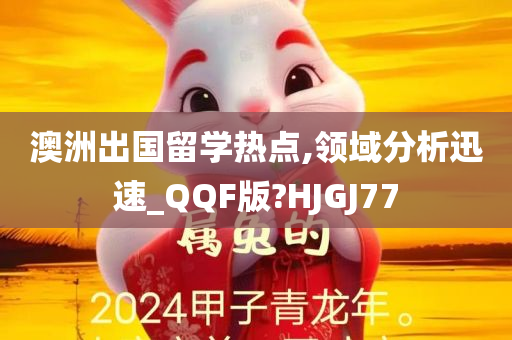 澳洲出国留学热点,领域分析迅速_QQF版?HJGJ77