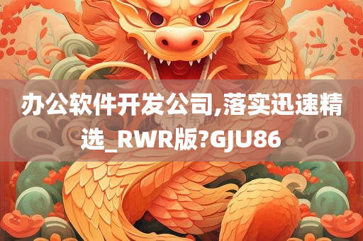 办公软件开发公司,落实迅速精选_RWR版?GJU86