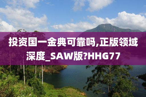 投资国一金典可靠吗,正版领域深度_SAW版?HHG77