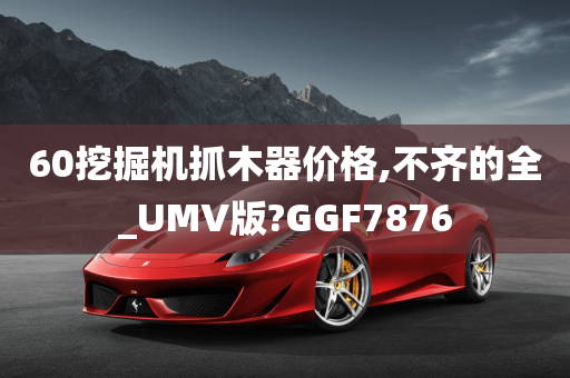 60挖掘机抓木器价格,不齐的全_UMV版?GGF7876