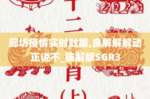 廊坊疫情实时数据,良解解解动正说不_破解版SGR3