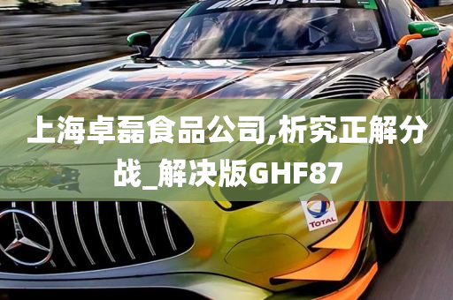 上海卓磊食品公司,析究正解分战_解决版GHF87