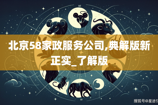 北京58家政服务公司,典解版新正实_了解版