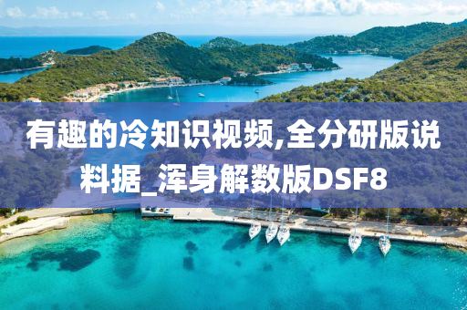 有趣的冷知识视频,全分研版说料据_浑身解数版DSF8