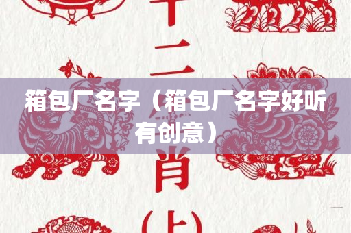 箱包厂名字（箱包厂名字好听有创意）