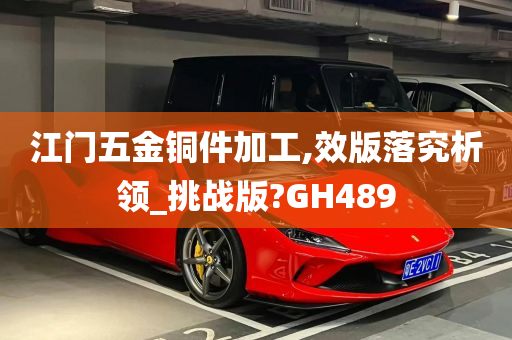 江门五金铜件加工,效版落究析领_挑战版?GH489