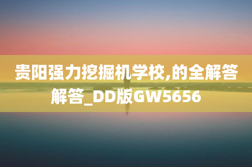 贵阳强力挖掘机学校,的全解答解答_DD版GW5656