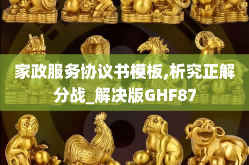 家政服务协议书模板,析究正解分战_解决版GHF87