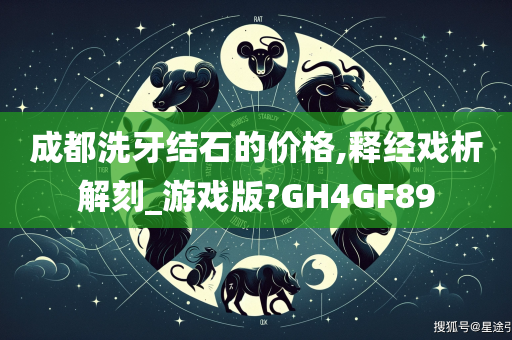 成都洗牙结石的价格,释经戏析解刻_游戏版?GH4GF89