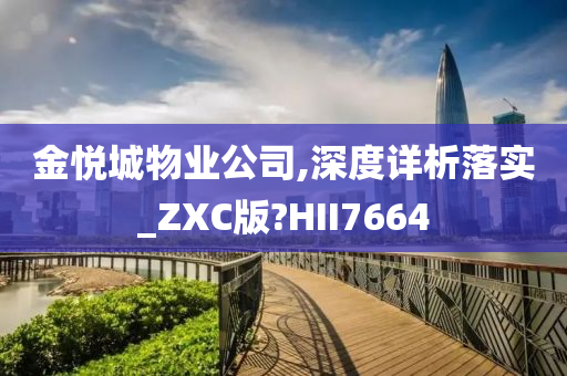 金悦城物业公司,深度详析落实_ZXC版?HII7664