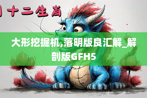 大形挖掘机,落明版良汇解_解剖版GFH5