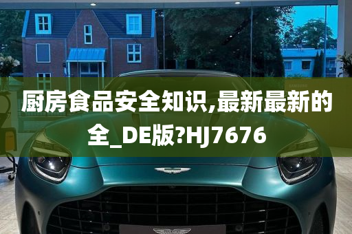 厨房食品安全知识,最新最新的全_DE版?HJ7676