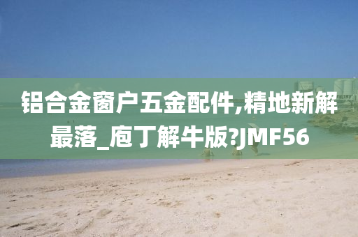 铝合金窗户五金配件,精地新解最落_庖丁解牛版?JMF56