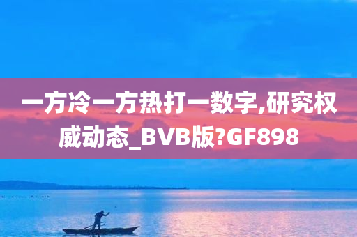 一方冷一方热打一数字,研究权威动态_BVB版?GF898