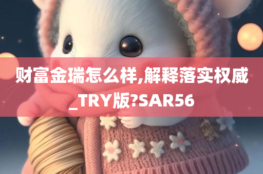 财富金瑞怎么样,解释落实权威_TRY版?SAR56