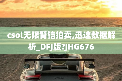 csol无限臂铠拍卖,迅速数据解析_DFJ版?JHG676