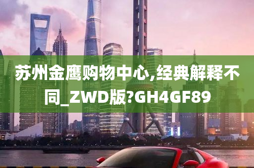 苏州金鹰购物中心,经典解释不同_ZWD版?GH4GF89