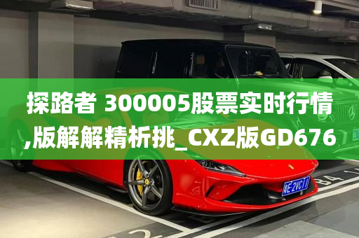 探路者 300005股票实时行情,版解解精析挑_CXZ版GD676