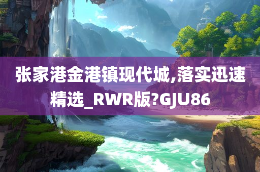 张家港金港镇现代城,落实迅速精选_RWR版?GJU86