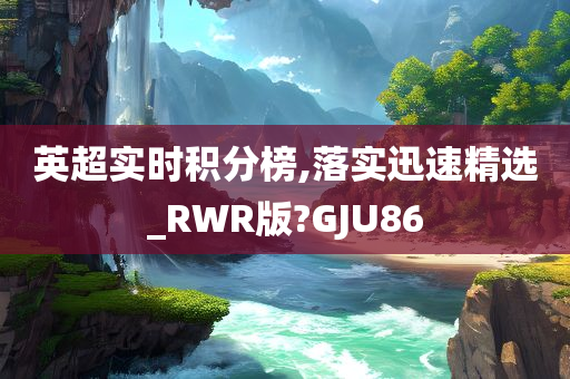 英超实时积分榜,落实迅速精选_RWR版?GJU86