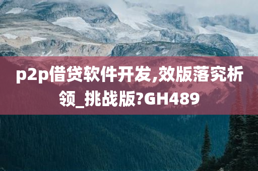 p2p借贷软件开发,效版落究析领_挑战版?GH489