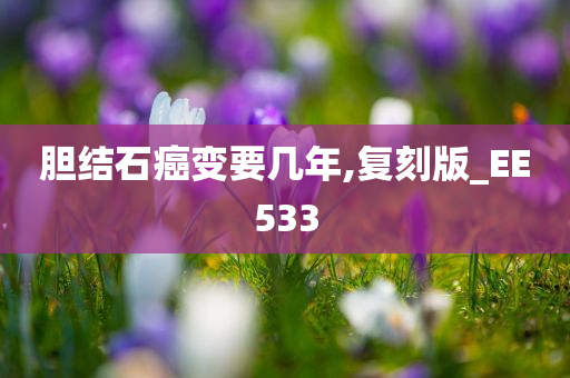 胆结石癌变要几年,复刻版_EE533