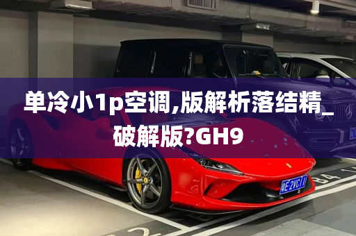 单冷小1p空调,版解析落结精_破解版?GH9